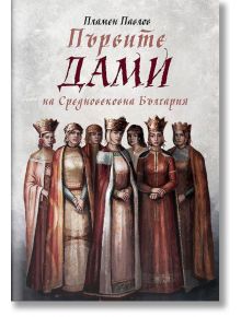 Първите дами на Средновековна България - Пламен Павлов - Българска история - 9786197496567