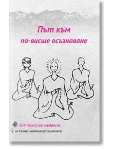 Път към по-висше осъзнаване: 108 перли от мъдрост на Свами Шивамурти Сарасвати - Свами Шивамурти Сарасвати - Българска йога асоциация - 9789549261042