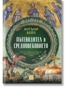 Пътеводител в Средновековието, меки корици - Антъни Бейл - Изток-Запад - 5655 - 9786190114420