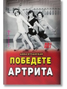 Победете артрита: Диагностика, лечение в домашни условия и диетично хранене - Анна Кучанская - Жена, Мъж - Хомо Футурус - 9786192231309