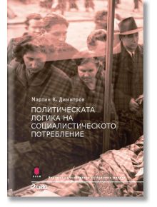 Политическата логика на социалистическото потребление - Мартин К. Димитров - Сиела - 9789542826231