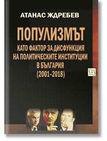 Популизмът като фактор за дисфункция на политическите институции в България (2001–2018) - Атанас Ждребев - Изток-Запад - 9786190105671