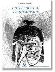 Потребност от рециклиране. Поезия - Амелия Личева - Лексикон - 9786192203436