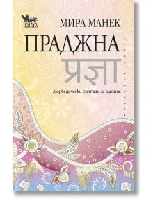 Праджна. Аюрведически ритуали за щастие - Мира Манек - Жена, Мъж - Кибеа - 9789544748777