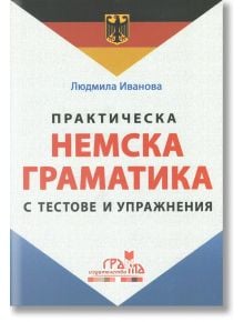 Практическа немска граматика с тестове и упражнения - Людмила Иванова - Издателство Грамма - 9789542943105