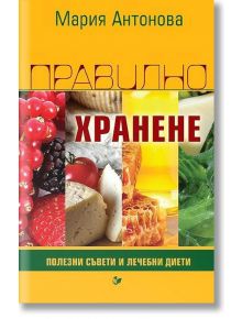 Правилно хранене. Полезни съвети и лечебни диети - Мария Антонова - Паритет - 9786191532025