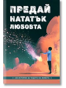 Предай нататък любовта. 150 истории за чудото на живота - Калина Петрова - Гнездото - 9786197316421