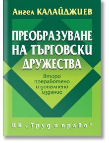 Преобразуване на търговски дружества, второ преработено и допълнено издание - Ангел Калайджиев - Труд и право - 9789546082718