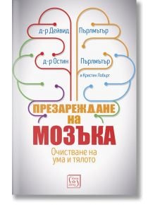 Презареждане на мозъка. Очистване на ума и тялото - Д-р Дейвид Пърлмътър, Д-р Остин Пърлмътър, Кристин Лобърг - Изток-Запад - 9786190106463