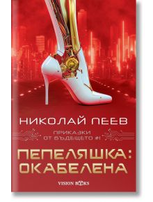 Приказки от бъдещето, книга 1: Пепеляшка: Окабелена - Николай Пеев - Вижън Букс - 9786197585353