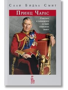 Принц Чарлс: Страстите и парадоксите на един невероятен живот - Сали Бидъл Смит - Еднорог - 9789543652020