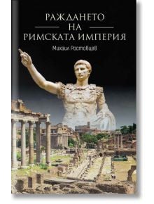 Раждането на Римската империя - Михаил Ростовцев - 1085518,1085620 - Световна библиотека - 9789545742842