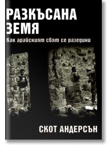 Разкъсана земя: Как арабският свят се разедини - Скот Андерсън - Труд - 9789543985371