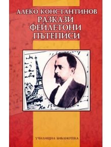 Разкази, Фейлетони, Пътеписи - Алеко Константинов - Алеко Константинов - Дамян Яков - 9789545272912