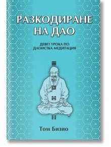 Разкодиране на Дао. Девет урока по даоистка медитация - Том Бизио - Жена, Мъж - Аратрон - 9789546264923