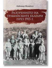 Разорението на тракийските българи през 1913 г. - Любомир Милетич - Българска история - 9786197496246