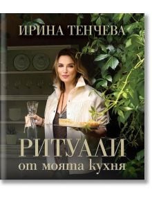 Ритуали от моята кухня - Ирина Тенчева - 1085518,1129388,1129390,1085620 - A&T Publishing - 5655 - 9786197430530