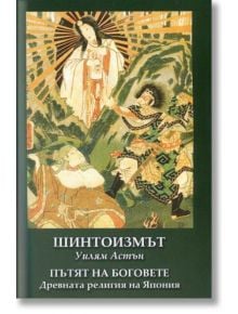 Шинтоизмът. Пътят на Боговете - древната религия на Япония - Уилям Астън - Шамбала Букс - 9789543192083