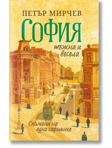 София тъжна и весела. Спомени на едно софиянче - Петър Мирчев - 1085518,1085620 - Българска история - 9786197688382