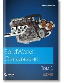 SolidWorks: Овладяване, том 1 - Мат Ломбард - АлексСофт - 9789546564047