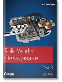 SolidWorks: Овладяване, том 3 - Мат Ломбард - АлексСофт - 9789546564269