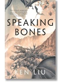 Speaking Bones (The Dandelion Dynasty, Book 4) - Ken Liu - Bloomsbury - 9781838931674