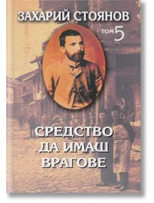 Средство да имаш врагове - том 5 - Захарий Стоянов - Захарий Стоянов - 9789540905105