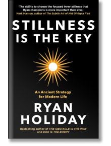 Stillness is the Key: An Ancient Strategy for Modern Life - Райън Холидей - Жена, Мъж - Profile Books - 9781788162067