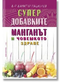 Супер добавките: Манганът и човешкото здраве - Д-р Димитър Пашкулев - Хомо Футурус - 9786197047974