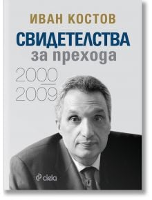 Свидетелства за прехода 2000 - 2009 - Иван Костов - 1085518,1085620 - Сиела - 9789542848271