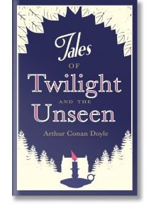 Tales of Twilight and the Unseen - Sir Arthur Conan Doyle - Жена, Мъж - Alma - 9781847493309