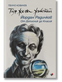 Тая жена животът. Йордан Радичков: От Дописник до Класик - Пенчо Ковачев - Жена, Мъж - Труд - 9789543988402