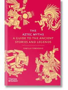 The Aztec Myths - Camilla Townsend - Жена, Мъж - Thames & Hudson Ltd - 9780500025536