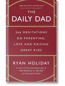 The Daily Dad: 366 Meditations on Parenting, Love and Raising Great Kids - Райън Холидей - Жена, Мъж - Profile Books - 9781800815032