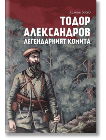 Тодор Александров. Легендарният комита - Калоян Васев - Българска история - 9786197496727