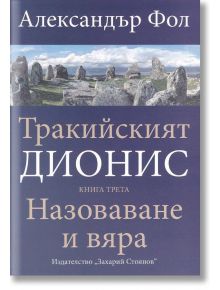 Тракийският Дионис, книга 3: Назоваване и вяра - Александър Фол - Захарий Стоянов - 9789540912196