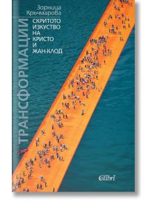 Трансформации. Скритото изкуство на Кристо и Жан-Клод - Зорница Кръчмарова - Колибри - 9786191509249