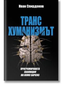 Трансхуманизмът: Програмираната еволюция на Homo sapiens - Иван Спирдонов - Жена, Мъж - Атеа букс - 9786191887033