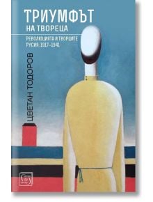 Триумфът на твореца. Революцията и творците, Русия: 1917–1941 - Цветан Тодоров - Изток-Запад - 9786190104353