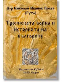 Троянската война и историята на българите - Николай Иванов Колев - Жена, Мъж - Гута-Н - 9786197444957