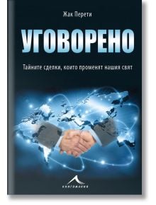 Уговорено: Тайните сделки, които променят нашия свят - Жак Перети - Книгомания - 9786191951697