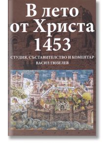 В лето от Христа 1453 - Васил Гюзелев - Захарий Стоянов - 9789540914053