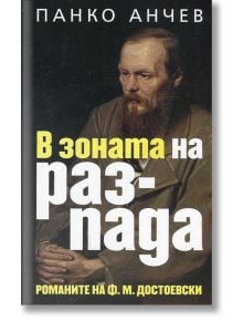 В зоната на разпада - романите на Ф. М. Достоевски - Панко Анчев - Захарий Стоянов - 9789540911199