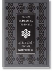 Възхвала на глупостта. Еразъм Ротердамски - Еразъм Ротердамски, Стефан Цвайг - Захарий Стоянов - 9789540912516