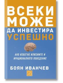 Всеки може да инвестира успешно - Боян Иванчев - Изток-Запад - 9786191521975