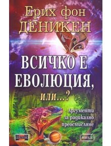 Всичко е еволюция, или...? Аргументи за радикално преосмисляне - Ерих фон Деникен - Дилок - 9789542902898