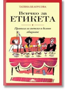 Всичко за етикета. Правила за светско и делово общуване - Татяна Белоусова - Слънце - 9789547422650