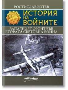 История на войните:  Западният фронт във Втората световна война - Ростислав Ботев - Мъж - Милениум Пъблишинг - 9789545156342