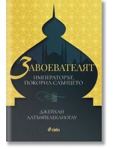 Завоевателят. Императорът, покорил слънцето - Джейхан Алтънйелеклиоглу - Сиела - 9789542830207